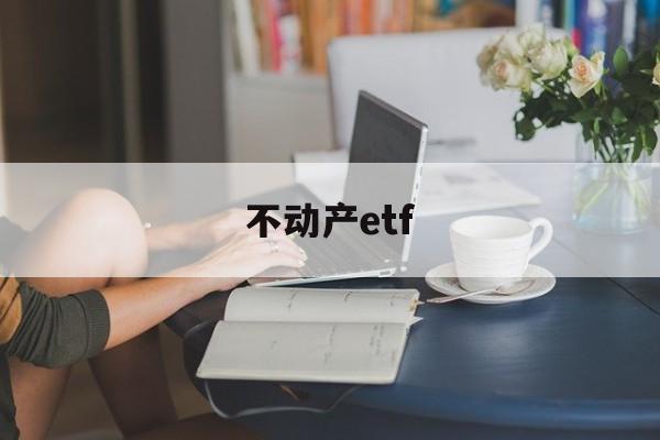 不动产etf(不动产登记中心查询房产信息)