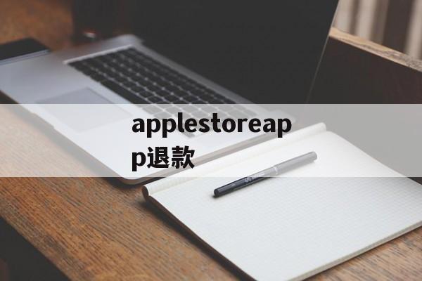 applestoreapp退款(apple appstore 退款)