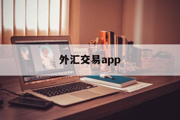 外汇交易app(外汇交易app平台被骗报案后能追回吗)