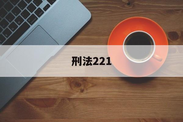 刑法221(刑法221条是什么罪)