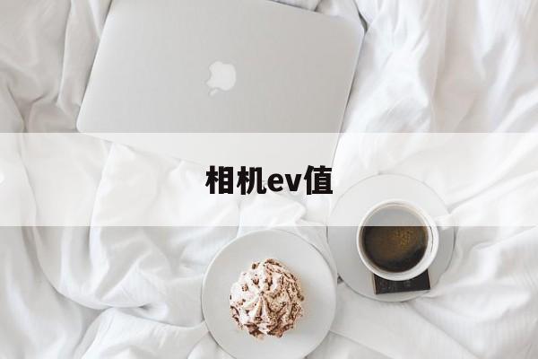 相机ev值(相机Ev值是什么)