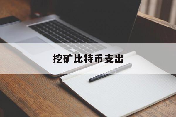 挖矿比特币支出(2019比特币挖矿成本)